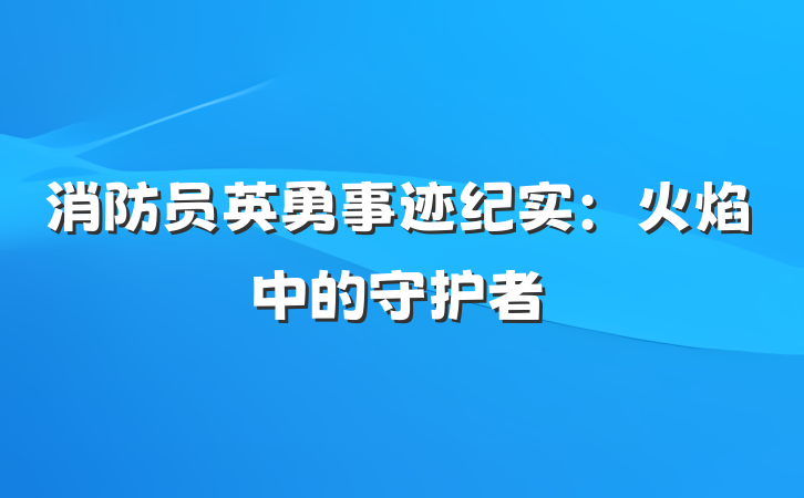 消防员英勇事迹纪实：火焰中的守护者
