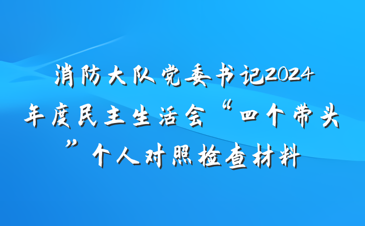 消防大队党委书记2024年度民主生活会“四个带头”个人对照检查材料