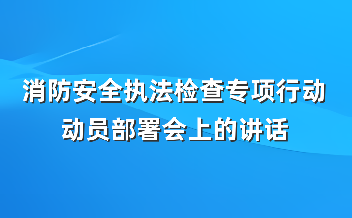 消防安全执法检查专项行动动员部署会上的讲话