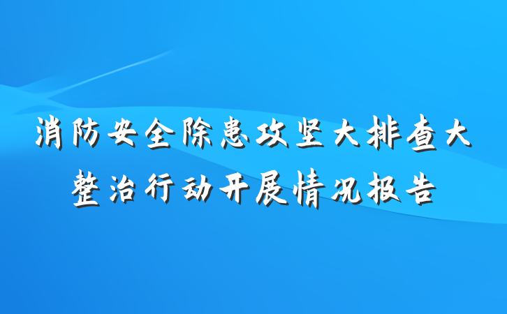消防安全除患攻坚大排查大整治行动开展情况报告