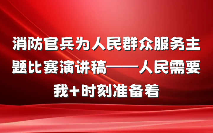 消防官兵为人民群众服务主题比赛演讲稿——人民需要我 时刻准备着