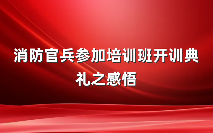 消防官兵参加培训班开训典礼之感悟