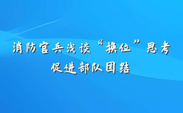 消防官兵浅谈“换位”思考促进部队团结