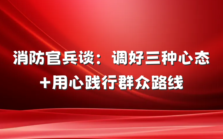 消防官兵谈：调好三种心态 用心践行群众路线