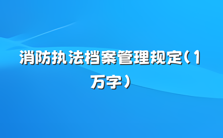 消防执法档案管理规定（1万字）