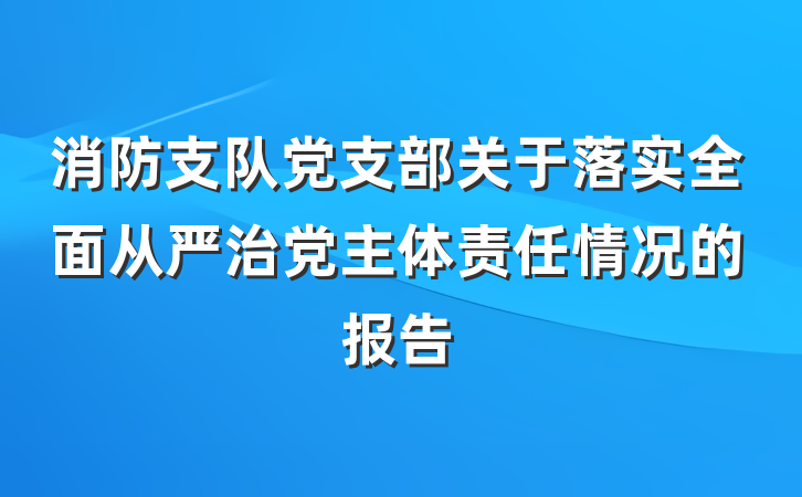 消防支队党支部关于落实全面从严治党主体责任情况的报告