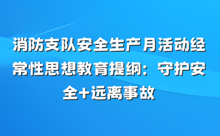 消防支队安全生产月活动经常性思想教育提纲：守护安全 远离事故