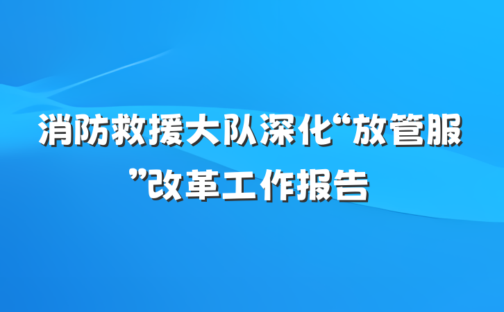 消防救援大队深化“放管服”改革工作报告