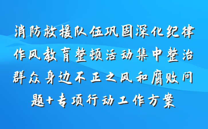 消防救援队伍巩固深化纪律作风教育整顿活动集中整治群众身边不正之风和腐败问题 专项行动工作方案