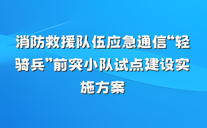 消防救援队伍应急通信“轻骑兵”前突小队试点建设实施方案