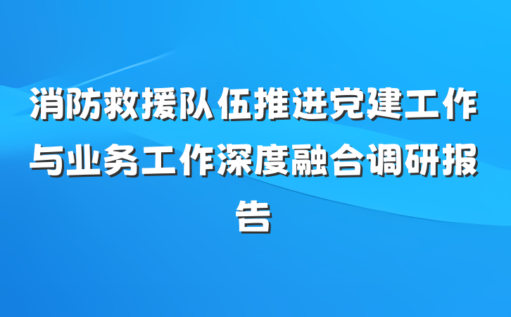 消防救援队伍推进党建工作与业务工作深度融合调研报告