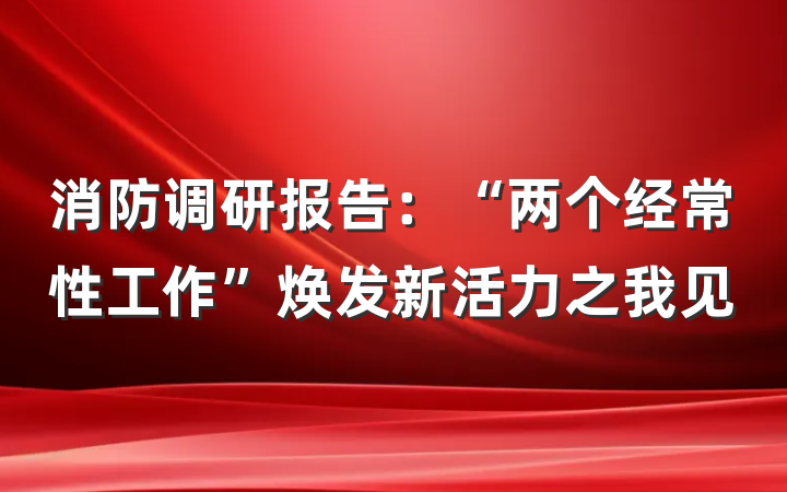 消防调研报告：“两个经常性工作”焕发新活力之我见