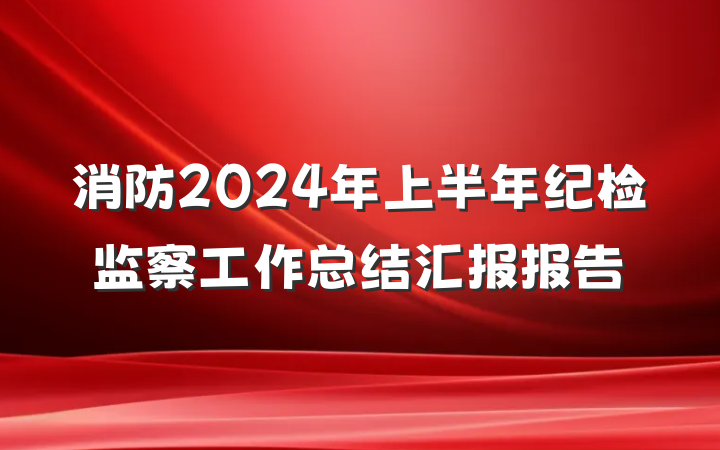 消防2024年上半年纪检监察工作总结汇报报告