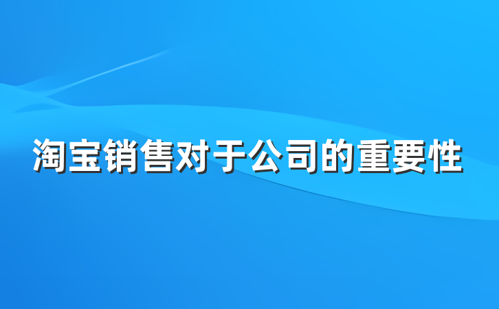 淘宝销售对于公司的重要性