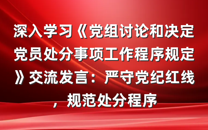 深入学习《党组讨论和决定党员处分事项工作程序规定》交流发言：严守党纪红线，规范处分程序