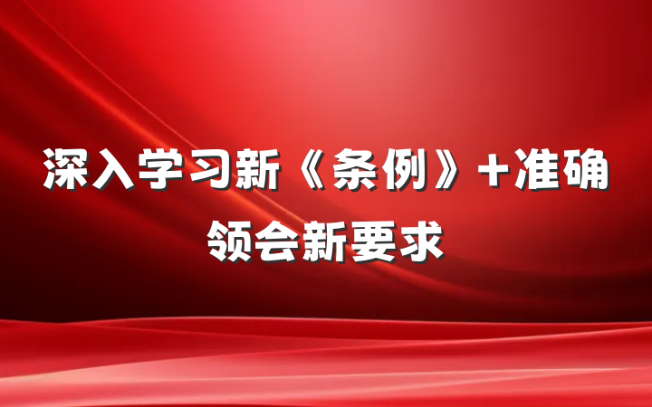 深入学习新《条例》 准确领会新要求
