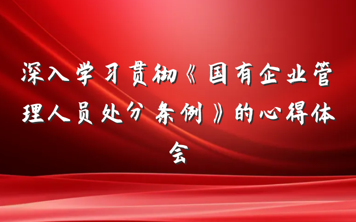 深入学习贯彻《国有企业管理人员处分条例》的心得体会