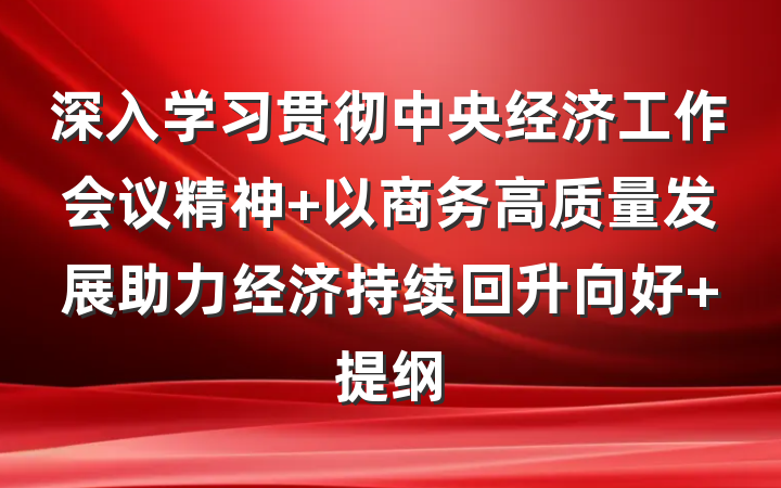 深入学习贯彻中央经济工作会议精神 以商务高质量发展助力经济持续回升向好 提纲