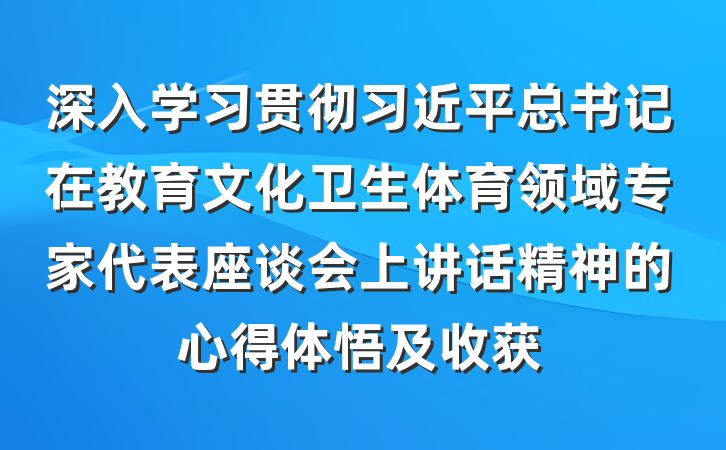深入学习贯彻习近平总书记在教育文化卫生体育领域专家代表座谈会上讲话精神的心得体悟及收获
