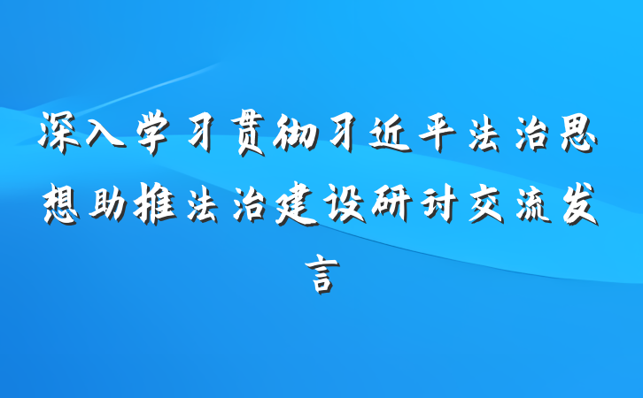 深入学习贯彻习近平法治思想助推法治建设研讨交流发言