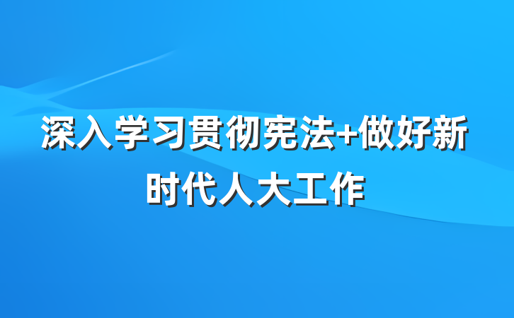 深入学习贯彻宪法 做好新时代人大工作