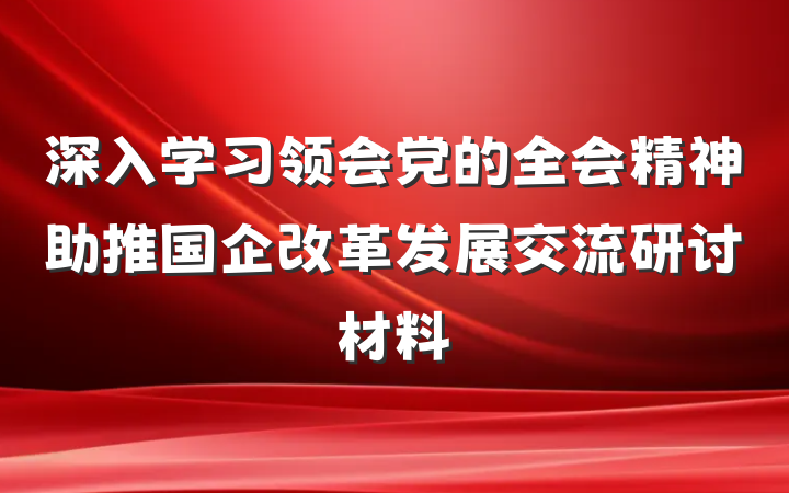 深入学习领会党的全会精神助推国企改革发展交流研讨材料