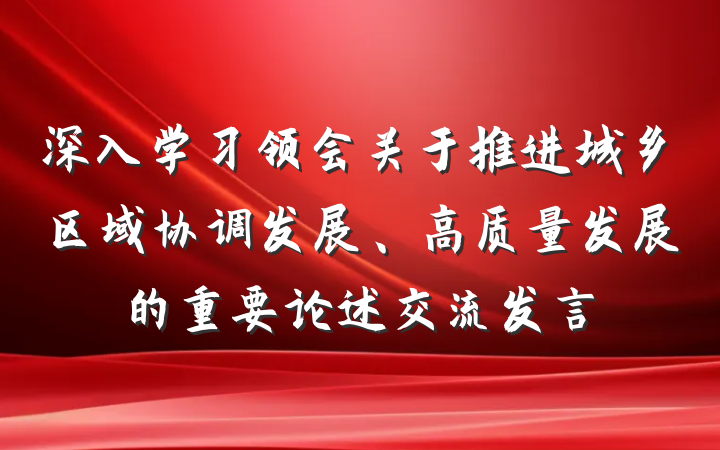 深入学习领会关于推进城乡区域协调发展、高质量发展的重要论述交流发言
