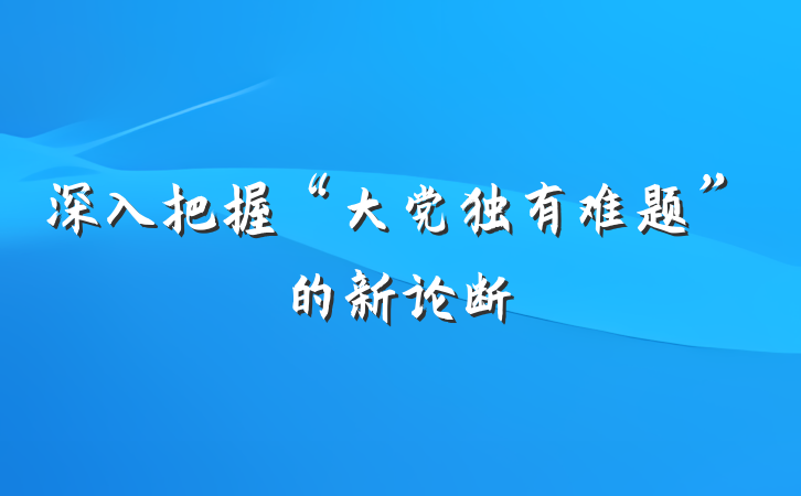 深入把握“大党独有难题”的新论断