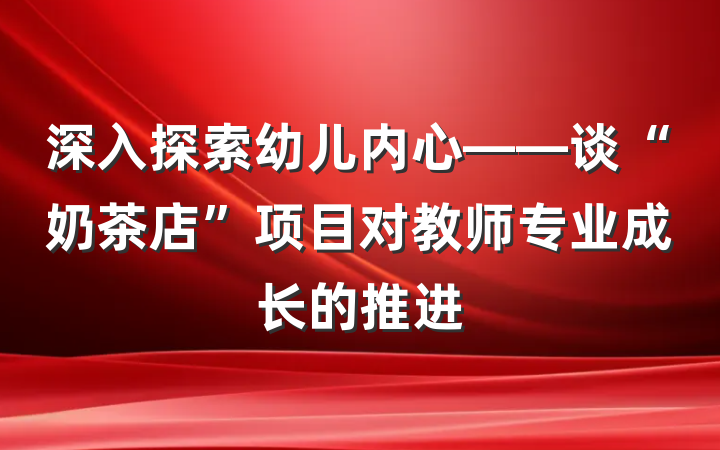 深入探索幼儿内心——谈“奶茶店”项目对教师专业成长的推进