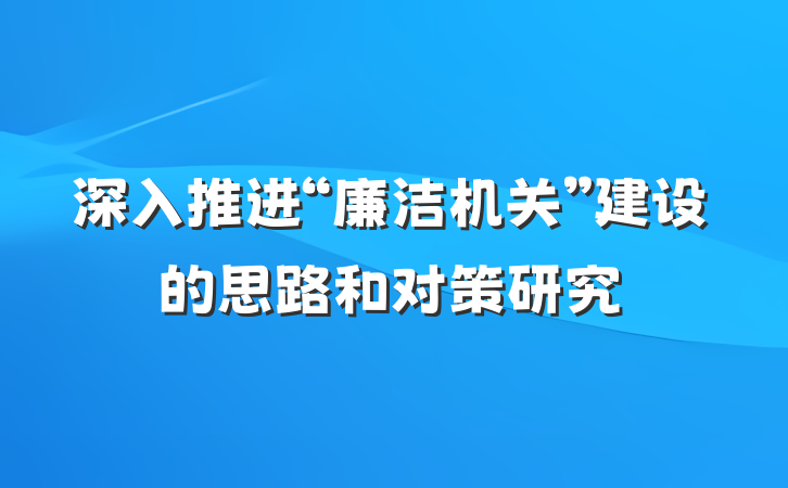 深入推进“廉洁机关”建设的思路和对策研究