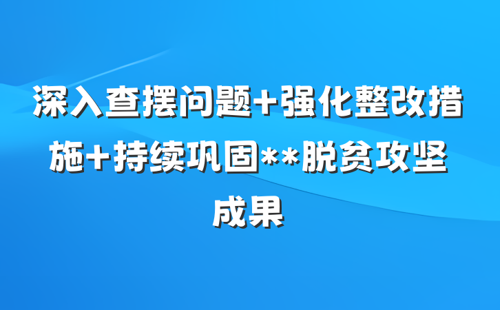 深入查摆问题 强化整改措施 持续巩固**脱贫攻坚成果