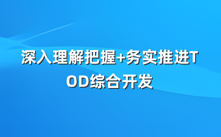 深入理解把握 务实推进TOD综合开发
