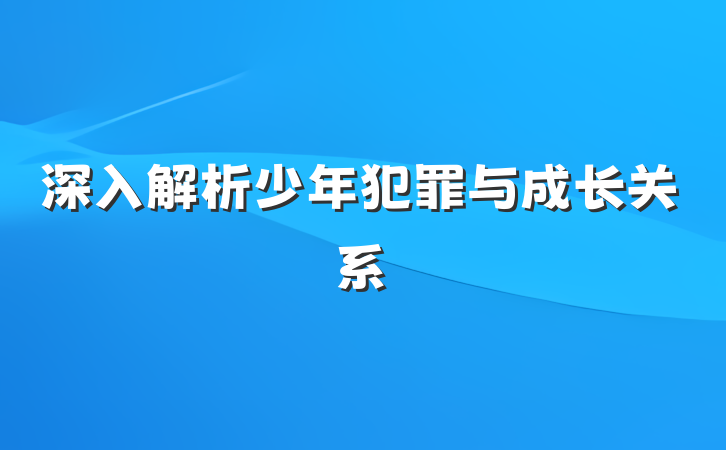 深入解析少年犯罪与成长关系