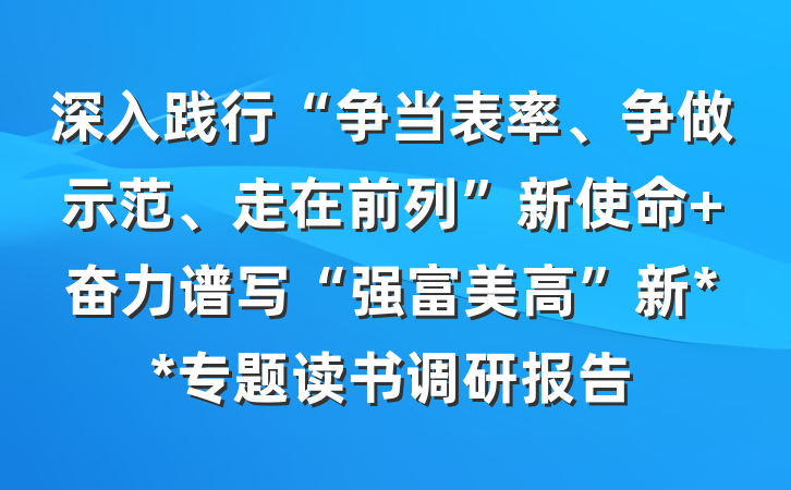深入践行“争当表率、争做示范、走在前列”新使命 奋力谱写“强富美高”新**专题读书调研报告