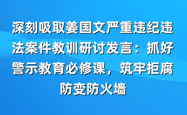 深刻吸取姜国文严重违纪违法案件教训研讨发言：抓好警示教育必修课，筑牢拒腐防变防火墙