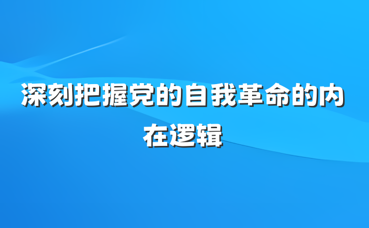 深刻把握党的自我革命的内在逻辑