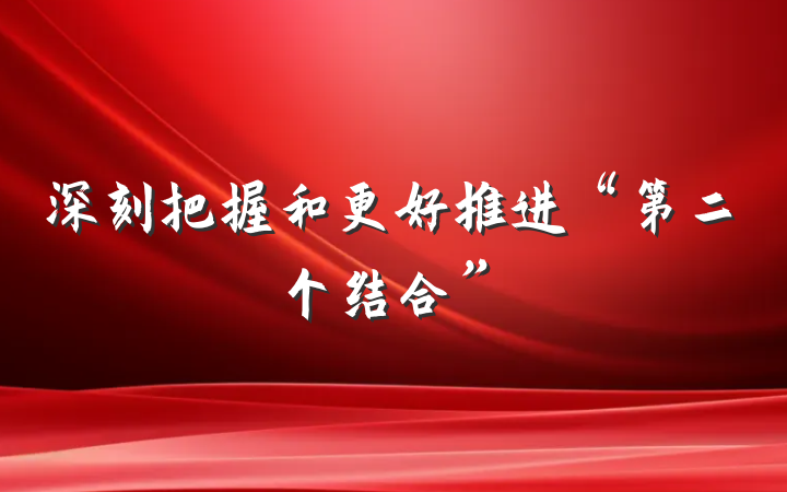 深刻把握和更好推进“第二个结合”