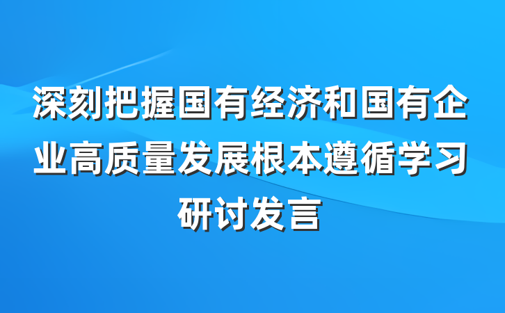 深刻把握国有经济和国有企业高质量发展根本遵循学习研讨发言