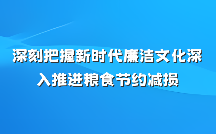深刻把握新时代廉洁文化深入推进粮食节约减损