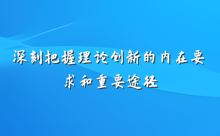 深刻把握理论创新的内在要求和重要途径