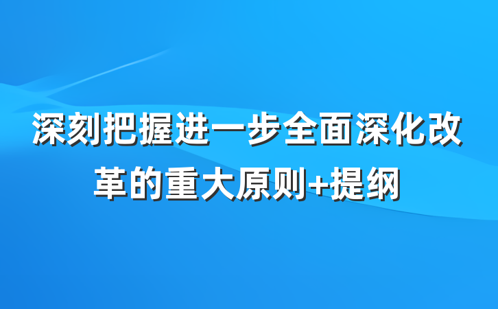 深刻把握进一步全面深化改革的重大原则 提纲