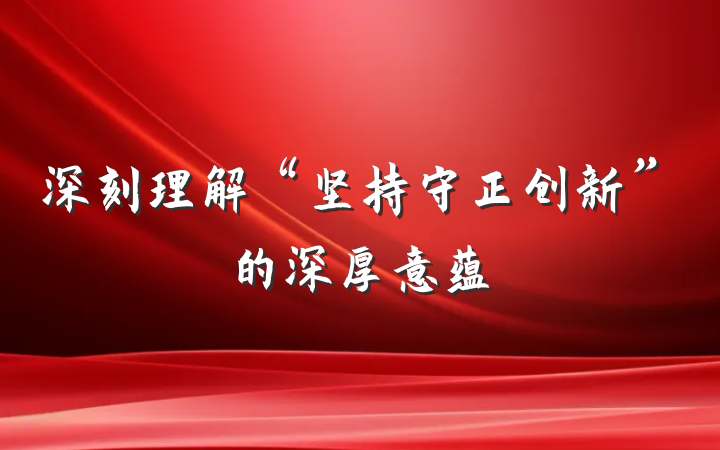 深刻理解“坚持守正创新”的深厚意蕴