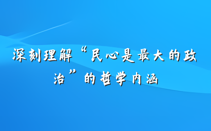 深刻理解“民心是最大的政治”的哲学内涵
