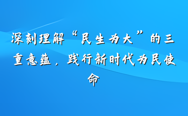 深刻理解“民生为大”的三重意蕴，践行新时代为民使命