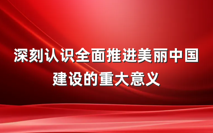 深刻认识全面推进美丽中国建设的重大意义