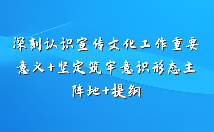 深刻认识宣传文化工作重要意义 坚定筑牢意识形态主阵地 提纲