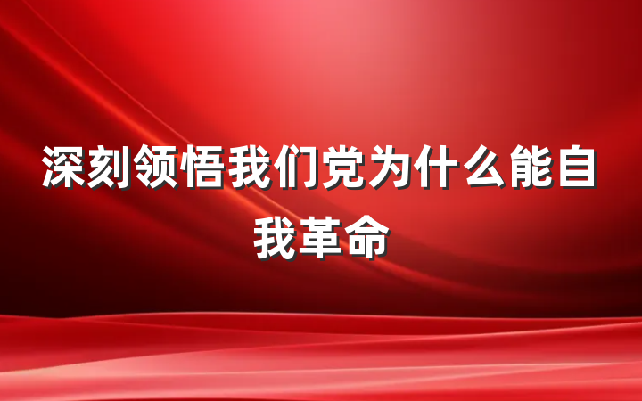 深刻领悟我们党为什么能自我革命