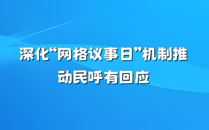 深化“网格议事日”机制推动民呼有回应
