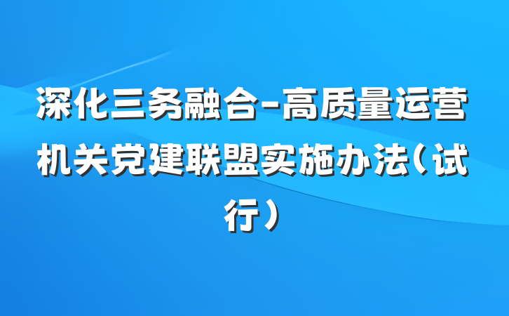 深化三务融合-高质量运营机关党建联盟实施办法（试行）