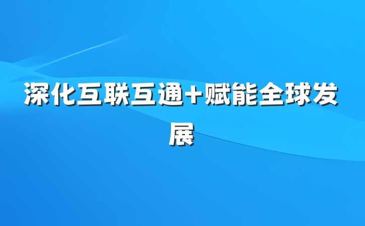 深化互联互通 赋能全球发展